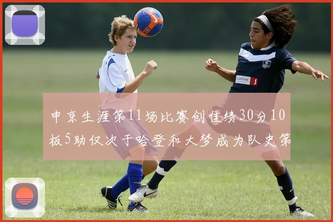 申京生涯第11场比赛创佳绩30分10板5助仅次于哈登和大梦成为队史第三多