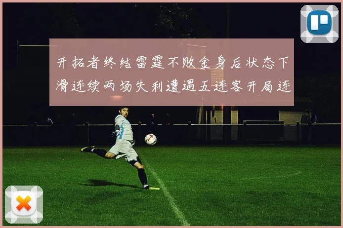 开拓者终结雷霆不败金身后状态下滑连续两场失利遭遇五连客开局连败