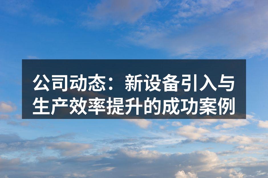 公司动态:新设备引入与生产效率提升的成功案例