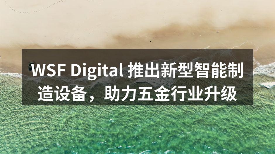 WSF Digital 推出新型智能制造设备,助力五金行业升级