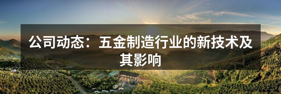 公司动态:五金制造行业的新技术及其影响