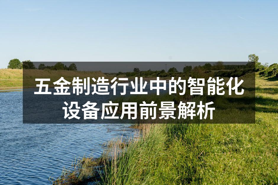 五金制造行业中的智能化设备应用前景解析