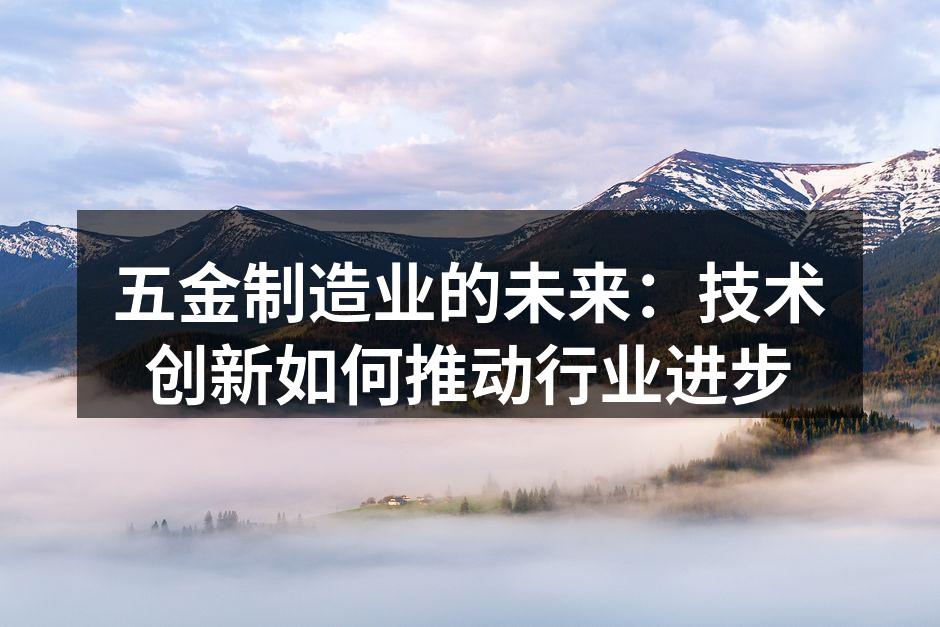 五金制造业的未来:技术创新如何推动行业进步