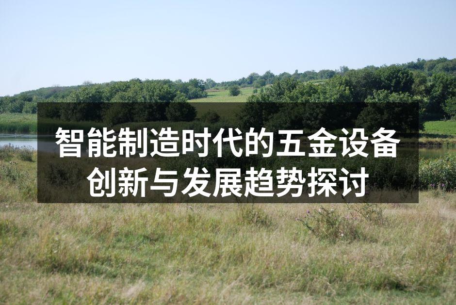 智能制造时代的五金设备创新与发展趋势探讨