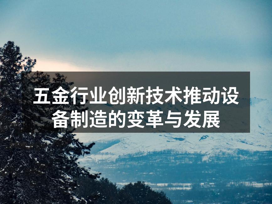 五金行业创新技术推动设备制造的变革与发展